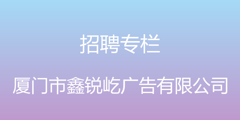 招聘专栏 - 厦门市鑫锐屹广告有限公司